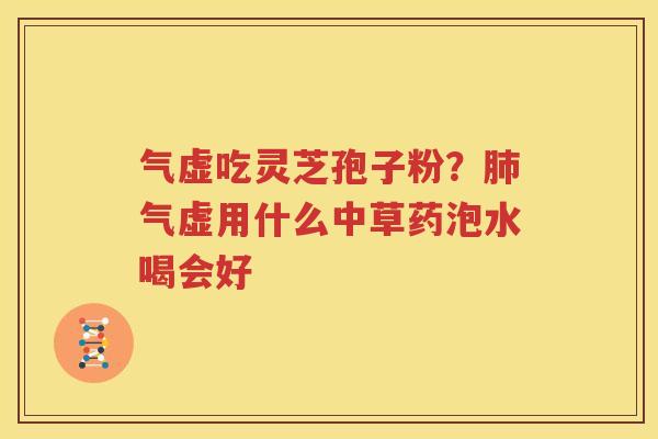 气虚吃灵芝孢子粉？气虚用什么中草药泡水喝会好
