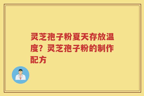 灵芝孢子粉夏天存放温度？灵芝孢子粉的制作配方