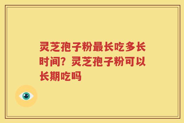 灵芝孢子粉长吃多长时间？灵芝孢子粉可以长期吃吗