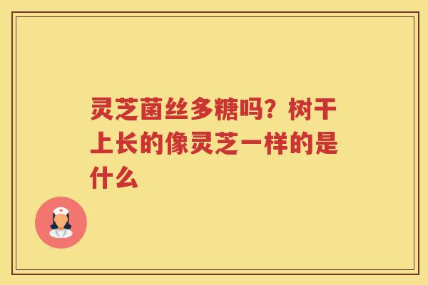 灵芝菌丝多糖吗？树干上长的像灵芝一样的是什么