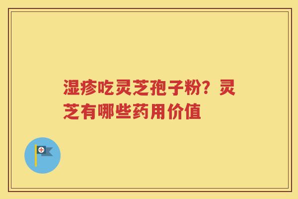 吃灵芝孢子粉？灵芝有哪些药用价值