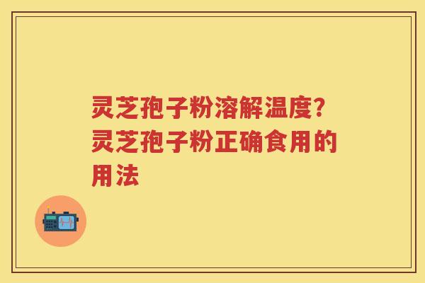 灵芝孢子粉溶解温度？灵芝孢子粉正确食用的用法