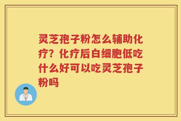 灵芝孢子粉怎么辅助？后低吃什么好可以吃灵芝孢子粉吗