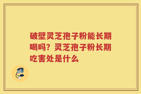 破壁灵芝孢子粉能长期喝吗?灵芝孢子粉长期吃害处是什么 破壁灵芝孢子粉能长期喝吗?灵芝孢子粉长期吃害处是什么