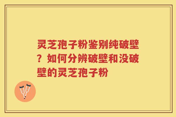 灵芝孢子粉鉴别纯破壁?如何分辨破壁和没破壁的灵芝孢子粉 灵芝孢子粉鉴别纯破壁?如何分辨破壁和没破壁的灵芝孢子粉