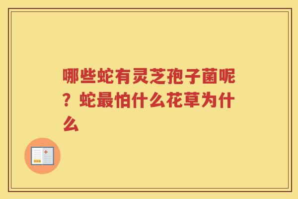 哪些蛇有灵芝孢子菌呢？蛇怕什么花草为什么