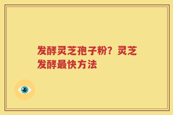 发酵灵芝孢子粉？灵芝发酵快方法