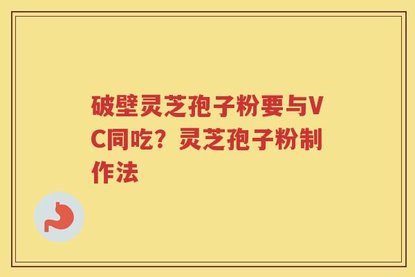 破壁灵芝孢子粉要与VC同吃?灵芝孢子粉制作法 破壁灵芝孢子粉要与VC同吃?灵芝孢子粉制作法