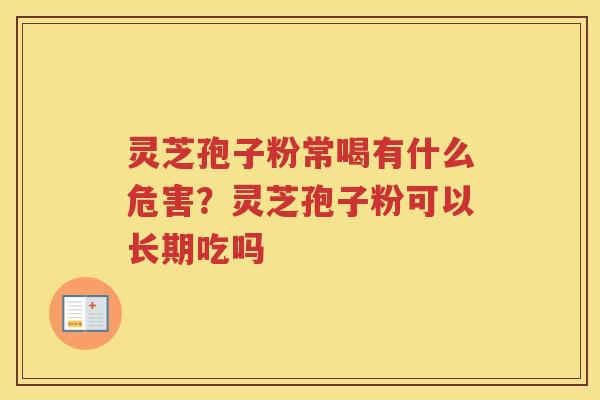 灵芝孢子粉常喝有什么危害？灵芝孢子粉可以长期吃吗