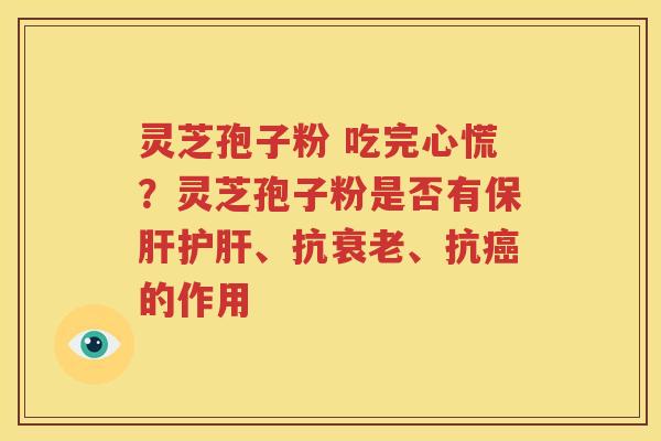 灵芝孢子粉 吃完心慌？灵芝孢子粉是否有、抗、抗的作用