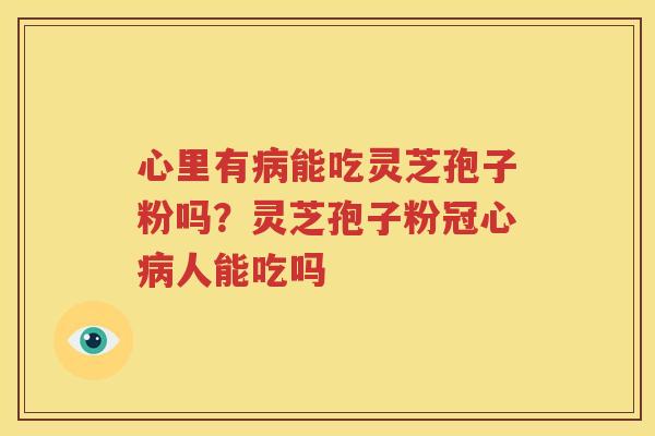 心里有能吃灵芝孢子粉吗？灵芝孢子粉人能吃吗