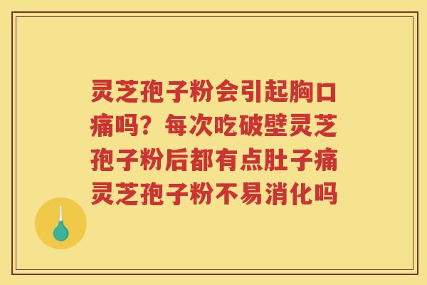 灵芝孢子粉会引起胸口痛吗？每次吃破壁灵芝孢子粉后都有点肚子痛灵芝孢子粉不易消化吗
