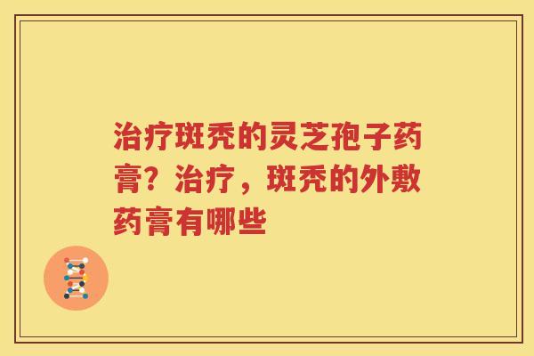 斑秃的灵芝孢子药膏？，斑秃的外敷药膏有哪些