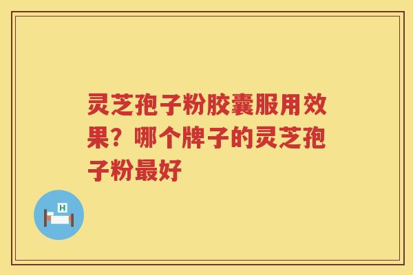 灵芝孢子粉胶囊服用效果？哪个牌子的灵芝孢子粉好