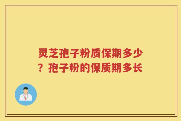 灵芝孢子粉质保期多少?孢子粉的保质期多长 灵芝孢子粉质保期多少?孢子粉的保质期多长