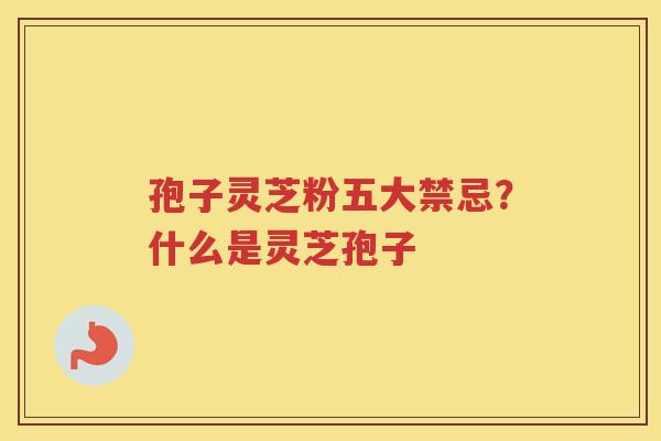 孢子灵芝粉五大禁忌？什么是灵芝孢子