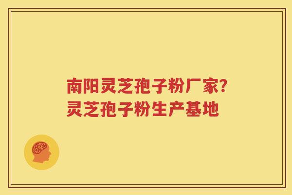 南阳灵芝孢子粉厂家？灵芝孢子粉生产基地