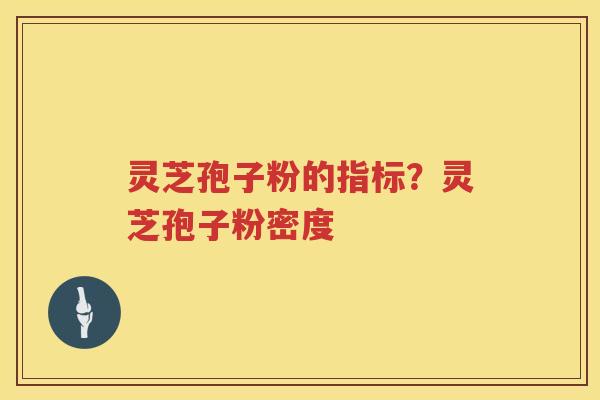 灵芝孢子粉的指标？灵芝孢子粉密度