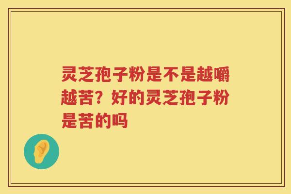 灵芝孢子粉是不是越嚼越苦？好的灵芝孢子粉是苦的吗