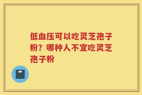 低可以吃灵芝孢子粉？哪种人不宜吃灵芝孢子粉