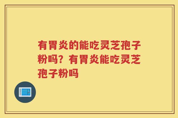 有的能吃灵芝孢子粉吗？有能吃灵芝孢子粉吗