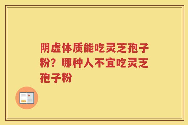 阴虚体质能吃灵芝孢子粉？哪种人不宜吃灵芝孢子粉