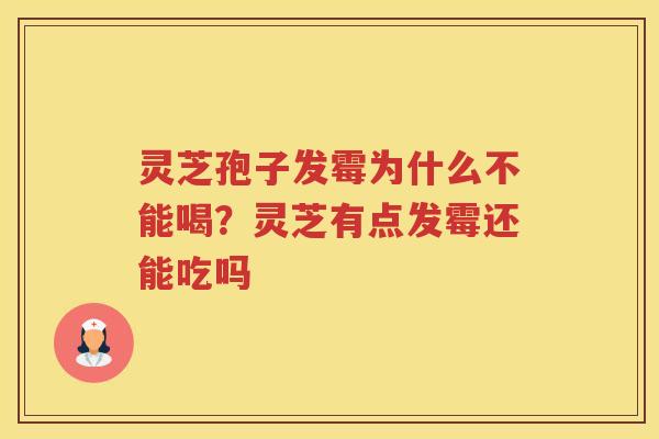 灵芝孢子发霉为什么不能喝？灵芝有点发霉还能吃吗