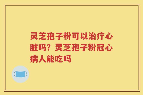 灵芝孢子粉可以吗?灵芝孢子粉人能吃吗 灵芝孢子粉可以吗?灵芝孢子粉人能吃吗