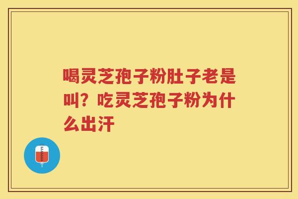喝灵芝孢子粉肚子老是叫?吃灵芝孢子粉为什么出汗 喝灵芝孢子粉肚子老是叫?吃灵芝孢子粉为什么出汗