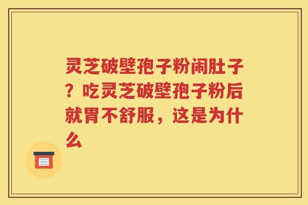 灵芝破壁孢子粉闹肚子？吃灵芝破壁孢子粉后就胃不舒服，这是为什么