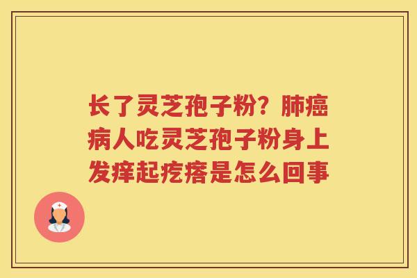 长了灵芝孢子粉？人吃灵芝孢子粉身上发痒起疙瘩是怎么回事