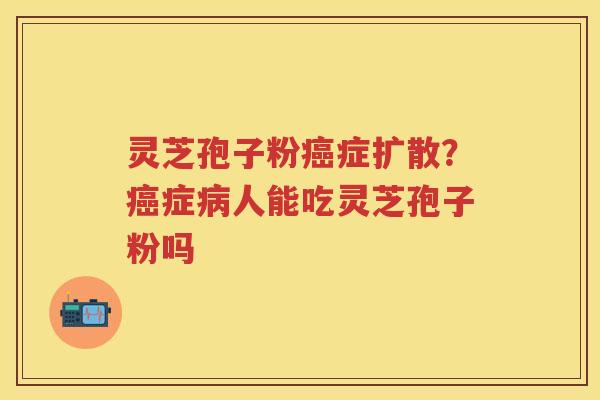 灵芝孢子粉症扩散？症人能吃灵芝孢子粉吗