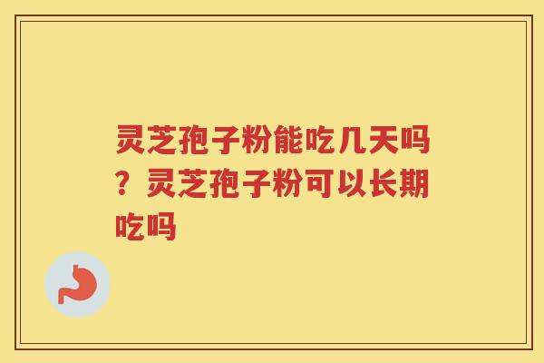 灵芝孢子粉能吃几天吗？灵芝孢子粉可以长期吃吗