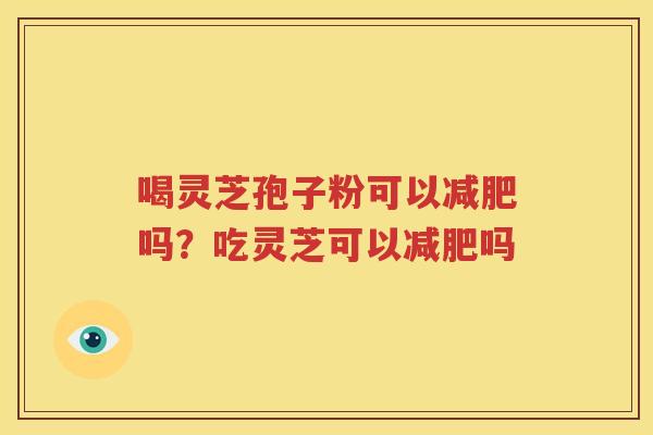 喝灵芝孢子粉可以吗？吃灵芝可以吗