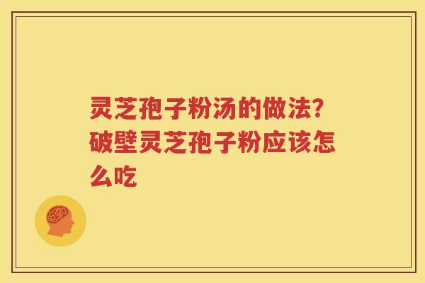 灵芝孢子粉汤的做法？破壁灵芝孢子粉应该怎么吃