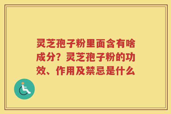 灵芝孢子粉里面含有啥成分？灵芝孢子粉的功效、作用及禁忌是什么
