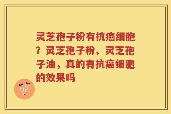 灵芝孢子粉有抗细胞？灵芝孢子粉、灵芝孢子油，真的有抗细胞的效果吗