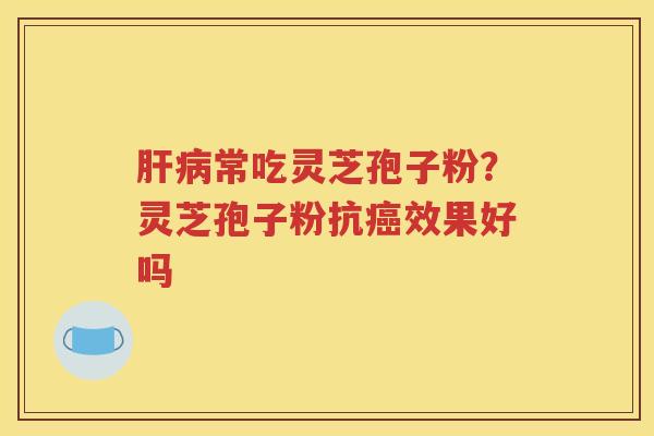 常吃灵芝孢子粉？灵芝孢子粉抗效果好吗