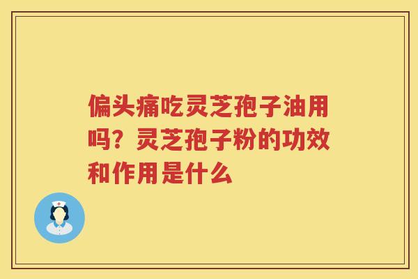 吃灵芝孢子油用吗?灵芝孢子粉的功效和作用是什么 吃灵芝孢子油用吗?灵芝孢子粉的功效和作用是什么