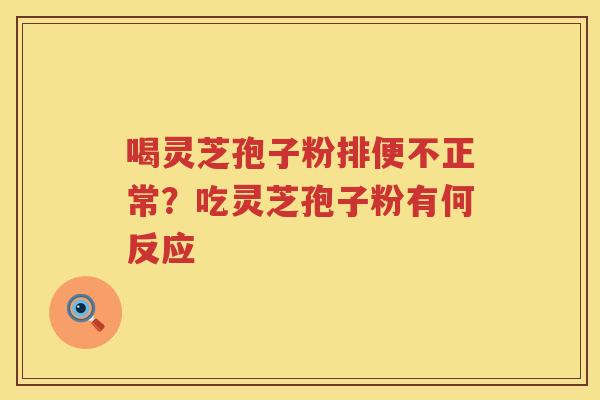喝灵芝孢子粉排便不正常?吃灵芝孢子粉有何反应 喝灵芝孢子粉排便不正常?吃灵芝孢子粉有何反应