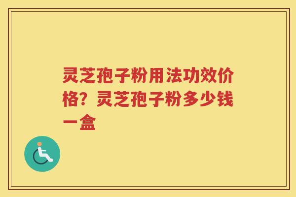 灵芝孢子粉用法功效价格?灵芝孢子粉多少钱一盒 灵芝孢子粉用法功效价格?灵芝孢子粉多少钱一盒