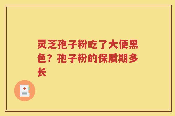 灵芝孢子粉吃了大便黑色？孢子粉的保质期多长