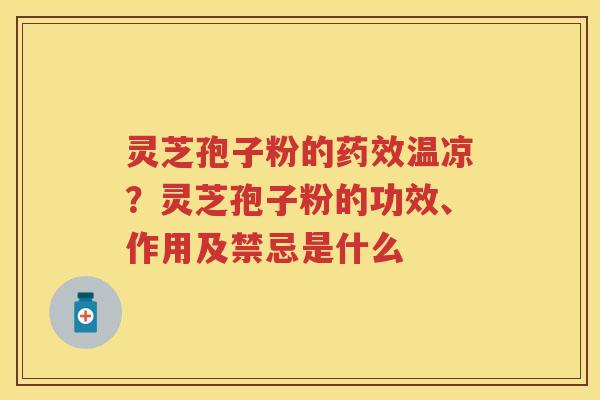 灵芝孢子粉的温凉？灵芝孢子粉的功效、作用及禁忌是什么