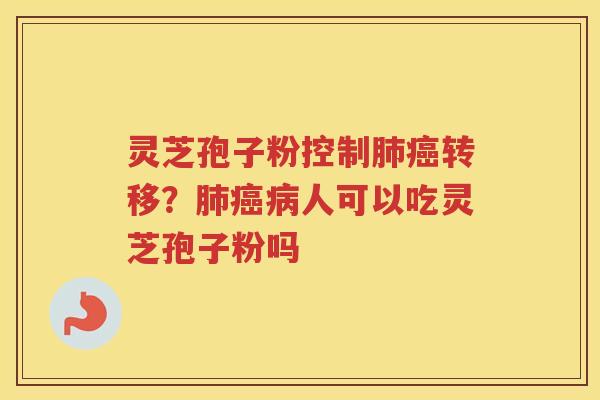 灵芝孢子粉控制转移？人可以吃灵芝孢子粉吗