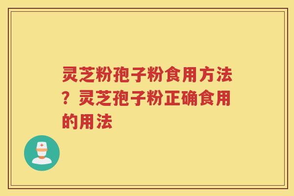 灵芝粉孢子粉食用方法？灵芝孢子粉正确食用的用法