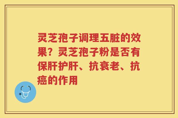 灵芝孢子调理五脏的效果？灵芝孢子粉是否有、抗、抗的作用