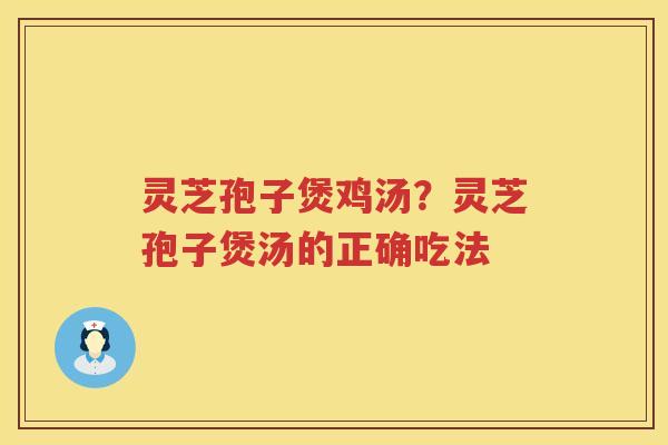 灵芝孢子煲鸡汤？灵芝孢子煲汤的正确吃法