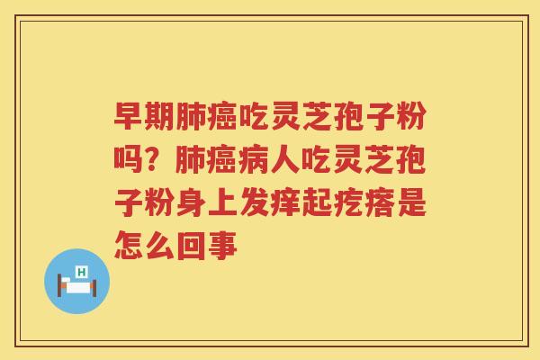早期吃灵芝孢子粉吗？人吃灵芝孢子粉身上发痒起疙瘩是怎么回事