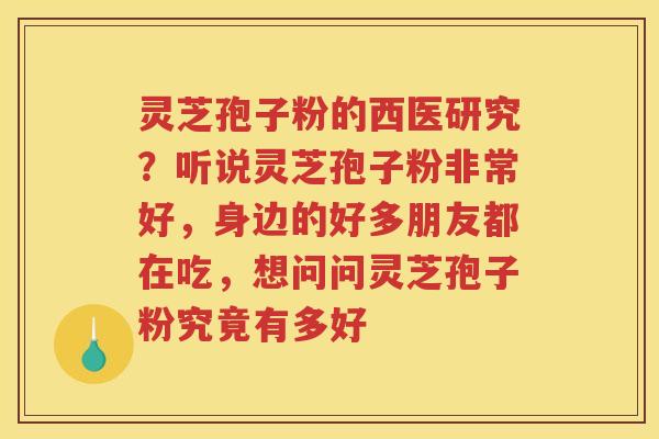 灵芝孢子粉的西医研究?听说灵芝孢子粉非常好,身边的好多朋友都在吃,想问问灵芝孢子粉究竟有多好 灵芝孢子粉的西医研究?听说灵芝孢子粉非常好,身边的好多朋友都在吃,想问问灵芝孢子粉究竟有多好