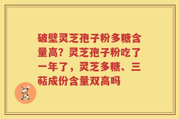 破壁灵芝孢子粉多糖含量高？灵芝孢子粉吃了一年了，灵芝多糖、三萜成份含量双高吗
